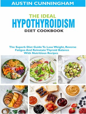 cover image of The Ideal Hypothyroidism Diet Cookbook; the Superb Diet Guide to Lose Weight, Reverse Fatigue and Reinstate Thyroid Balance With Nutritious Recipes